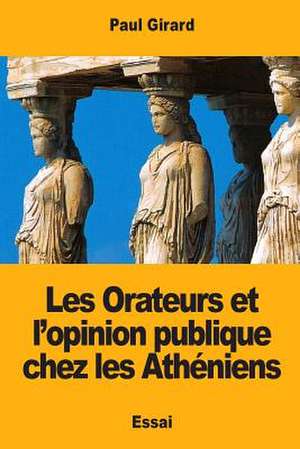 Les Orateurs Et L'Opinion Publique Chez Les Atheniens de Paul Girard