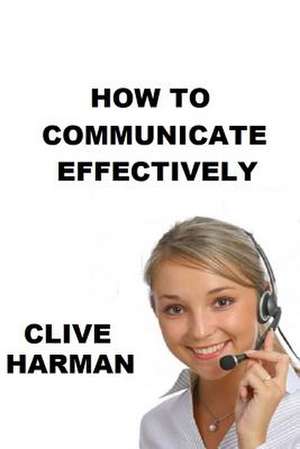 How to Communicate Effectively de Harman, Mr Clive