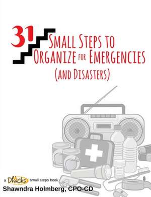 31 Small Steps to Organize for Emergencies (and Disasters) de Holmberg Cpo-CD, Shawndra