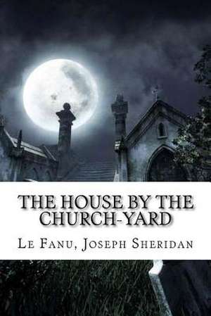 The House by the Church-Yard de Le Fanu Joseph Sheridan