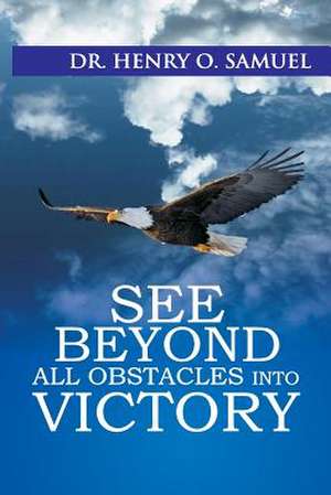 See Beyond All Obstacles Into Victory de Samuel, Dr Henry O.