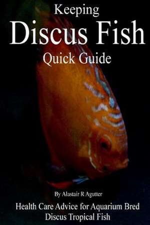 Keeping Discus Fish Quick Guide de Alastair R. Agutter