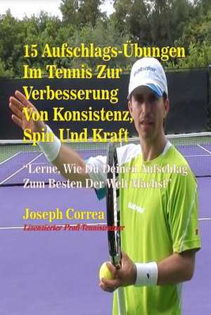 15 Aufschlag-Ubungen Im Tennis Zur Verbesserung Von Konsistenz, Spin Und Kraft de Correa (Lizenzierter Profi-Tennistrainer