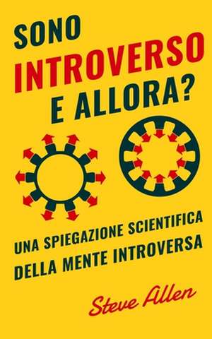 Sono Introverso, E Allora? Una Spiegazione Scientifica Della Mente Introversa de Steve Allen