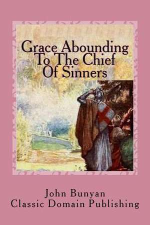 Grace Abounding to the Chief of Sinners de John Bunyan