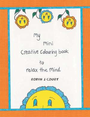 My Mini Creative Colouring Book to Relax the Mind de Robyn J Court