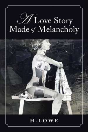 A Love Story Made of Melancholy de H. Lowe