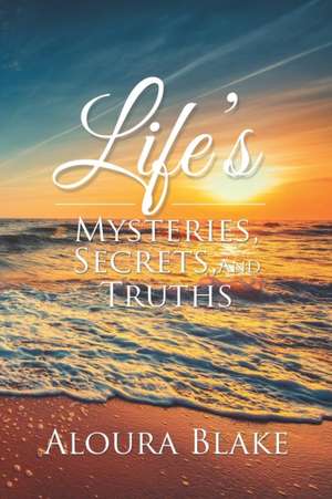 Life's Mysteries, Secrets, and Truths de Aloura Blake