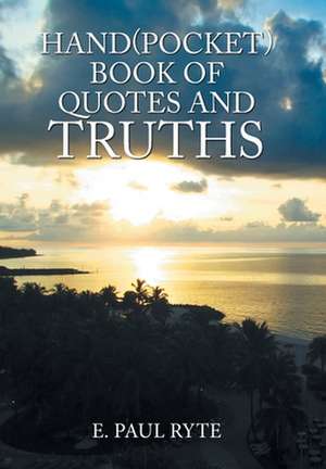 Hand(Pocket)Book of Quotes and Truths de E. Paul Ryte