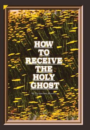 How to Receive the Holy Ghost de Francine Harris