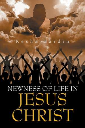 Newness of Life in Jesus Christ de Kesha Hardin