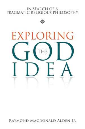 Exploring the God Idea de Raymond Macdonald Alden Jr