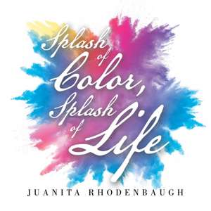 Splash of Color, Splash of Life de Juanita Rhodenbaugh