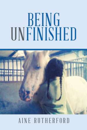 Being Unfinished de Aine Rutherford