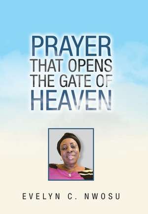 Prayer That Opens the Gate of Heaven de Evelyn C Nwosu