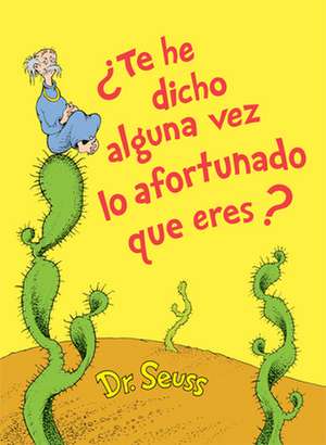 ¿Te He Dicho Alguna Vez Lo Afortunado Que Eres? (Did I Ever Tell You How Lucky You Are? Spanish Edition) de Seuss