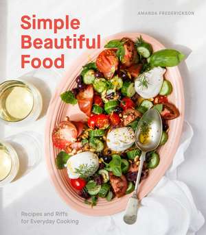 Simple Beautiful Food: Recipes and Riffs for Everyday Cooking [A Cookbook] de Amanda Frederickson