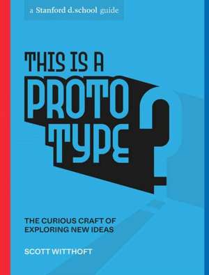 This Is a Prototype: The Curious Craft of Exploring New Ideas: The Curious Craft of Exploring New Ideas de Scott Witthoft