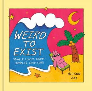 Weird to Exist: Simple Comics about Complex Emotions de Alison Zai