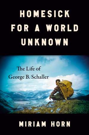 Homesick for a World Unknown: The Life of George B. Schaller de Miriam Horn