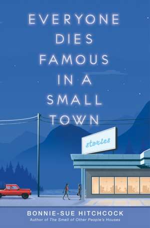 Everyone Dies Famous in a Small Town de Bonnie-Sue Hitchcock