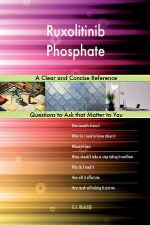 Ruxolitinib Phosphate; A Clear and Concise Reference de Blokdijk, G. J.