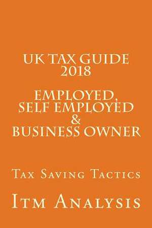 UK Tax Guide 2018 (Employed, Self Employed & Business Owner) de Analysis, Itm