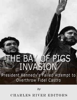 The Bay of Pigs Invasion de Charles River Editors