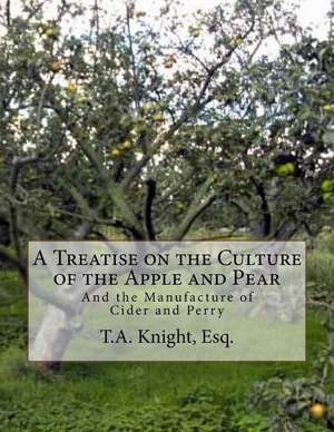 A Treatise on the Culture of the Apple and Pear de Knight, Esq T. a.