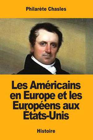 Les Americains En Europe Et Les Europeens Aux Etats-Unis de Philarete Chasles