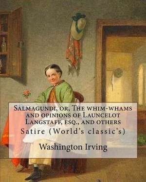 Salmagundi, Or, the Whim-Whams and Opinions of Launcelot Langstaff, Esq., and Others. by de Washington Irving