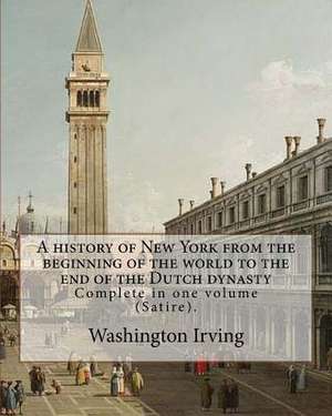 A History of New York from the Beginning of the World to the End of the Dutch Dynasty. by de Washington Irving