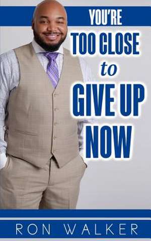 You're Too Close to Give Up Now de Ron Walker