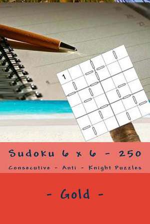 Sudoku 6 X 6 - 250 Consecutive - Anti - Knight Puzzles - Gold de Pitenko, Andrii