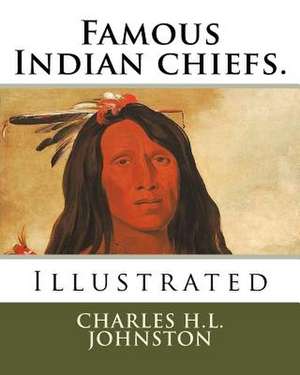 Famous Indian Chiefs. de Charles H. L. Johnston