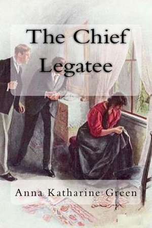 The Chief Legatee de Anna Katharine Green