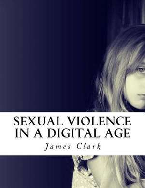 Sexual Violence in a Digital Age de Clark, Jame