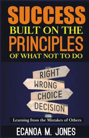 Success Built on the Principles of What Not to Do de Jones, MR Ecanoa M.