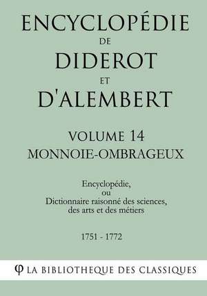 Encyclopedie de Diderot Et D'Alembert - Volume 14 - Monnoie-Ombrageux de La Bibliotheque Des Classiques