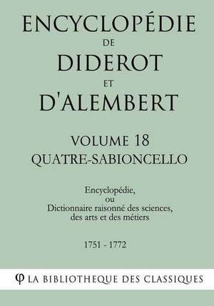 Encyclopedie de Diderot Et D'Alembert - Volume 18 - Quatre-Sabioncello de La Bibliotheque Des Classiques