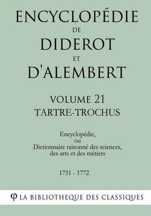 Encyclopedie de Diderot Et D'Alembert - Volume 21 - Tartre-Trochus de La Bibliotheque Des Classiques