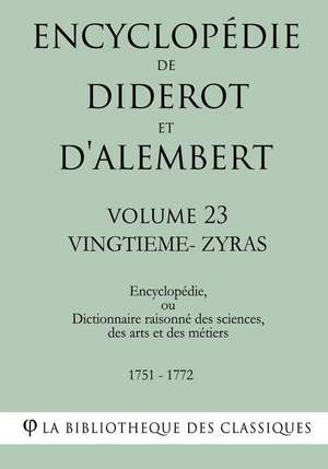 Encyclopedie de Diderot Et D'Alembert - Volume 23 - Vingtieme-Zyras de La Bibliotheque Des Classiques