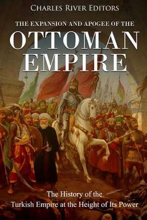 The Expansion and Apogee of the Ottoman Empire de Charles River Editors