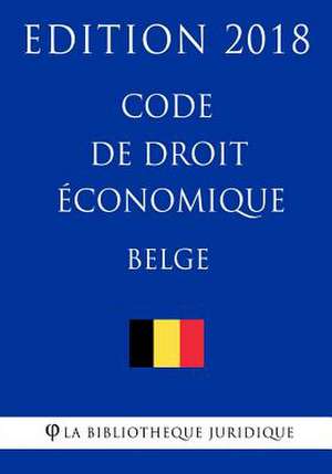 Code de Droit 'Conomique Belge - Edition 2018 de La Bibliotheque Juridique