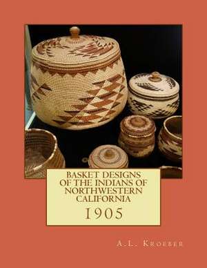 Basket Designs of the Indians of Northwestern California de A. L. Kroeber