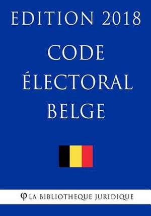 Code Electoral Belge - Edition 2018 de La Bibliotheque Juridique