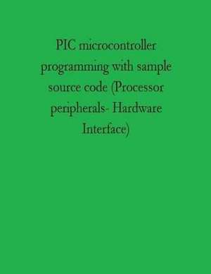 PIC Microcontroller Programming with Sample Source Code (Processor Peripherals- Hardware Interface) de MS Mohanamba Govindappa