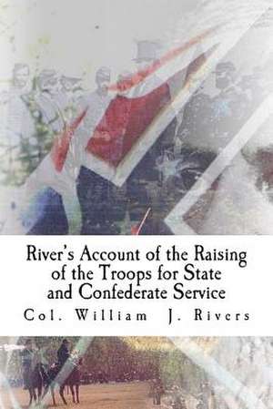 River's Account of the Raising of the Troops for State and Confederate Service de Rivers, Col William J.