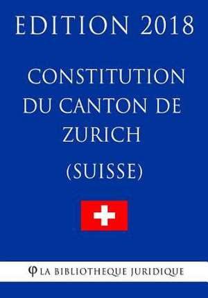 Constitution Du Canton de Zurich (Suisse) - Edition 2018 de La Bibliotheque Juridique