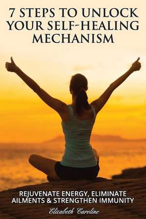 7 Steps to Unlock Your Self-Healing Mechanism de Caroline, Elizabeth